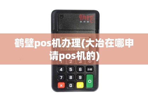 鹤壁pos机办理(大冶在哪申请pos机的)