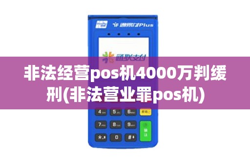 非法经营pos机4000万判缓刑(非法营业罪pos机)