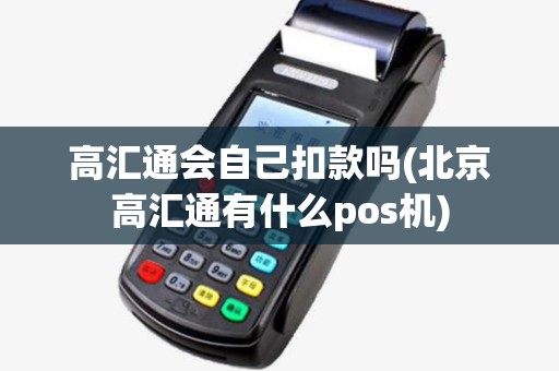 高汇通会自己扣款吗(北京高汇通有什么pos机)