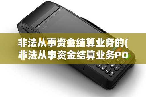 非法从事资金结算业务的(非法从事资金结算业务POS机)