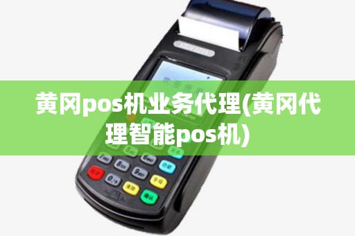 黄冈pos机业务代理(黄冈代理智能pos机)