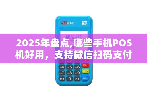 2025年盘点,哪些手机POS机好用，支持微信扫码支付