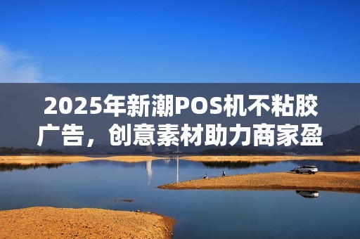 2025年新潮POS机不粘胶广告，创意素材助力商家盈利