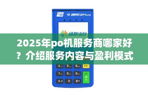 2025年po机服务商哪家好？介绍服务内容与盈利模式