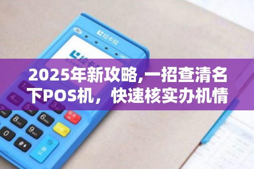 2025年新攻略,一招查清名下POS机，快速核实办机情况