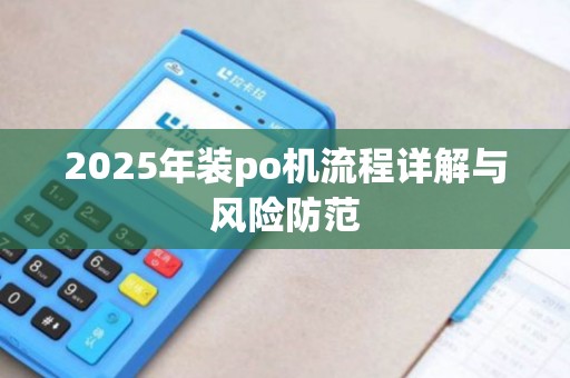 2025年装po机流程详解与风险防范