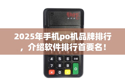 2025年手机po机品牌排行，介绍软件排行首要名！