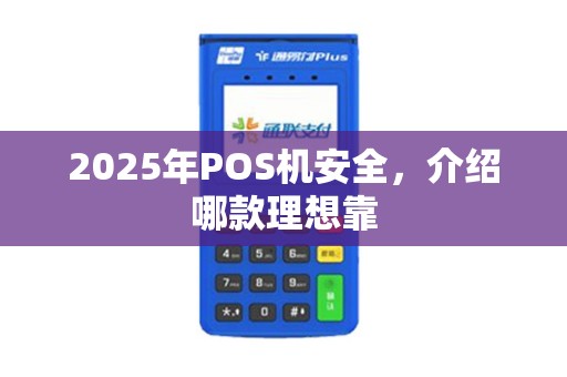 2025年POS机安全，介绍哪款理想靠