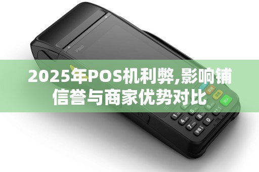 2025年POS机利弊,影响铺信誉与商家优势对比