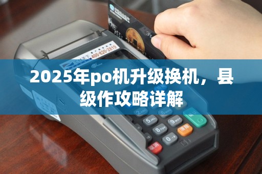 2025年po机升级换机，县级作攻略详解