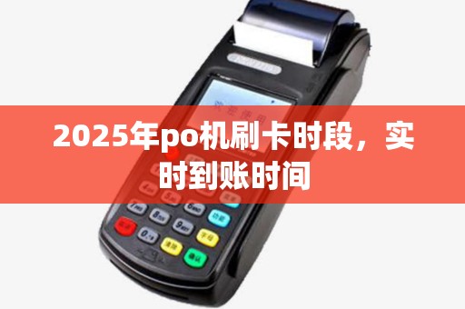 2025年po机刷卡时段，实时到账时间