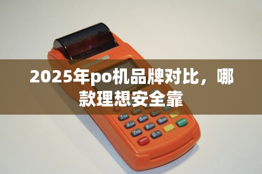 2025年po机品牌对比，哪款理想安全靠