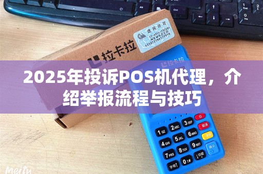 2025年投诉POS机代理，介绍举报流程与技巧