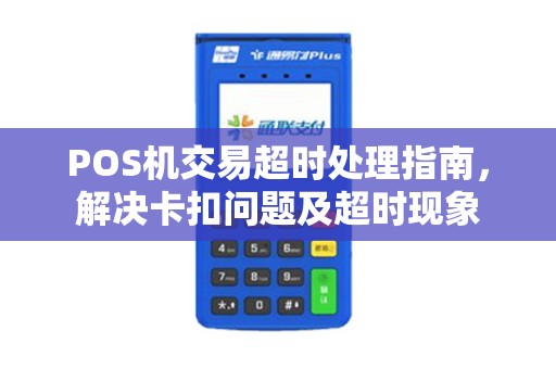 POS机交易超时处理指南，解决卡扣问题及超时现象