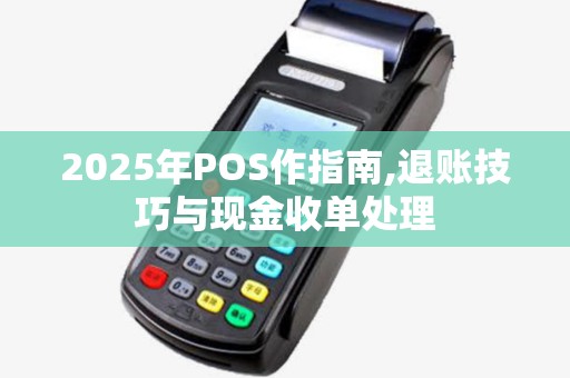 2025年POS作指南,退账技巧与现金收单处理