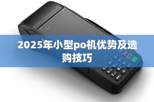 2025年小型po机优势及选购技巧