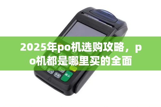 2025年po机选购攻略，po机都是哪里买的全面