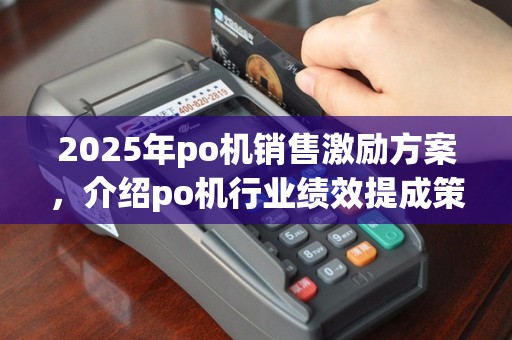 2025年po机销售激励方案，介绍po机行业绩效提成策略