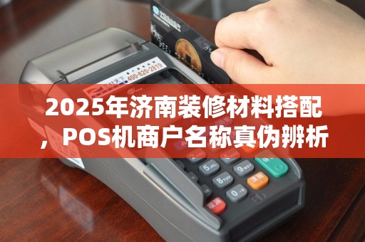 2025年济南装修材料搭配，POS机商户名称真伪辨析