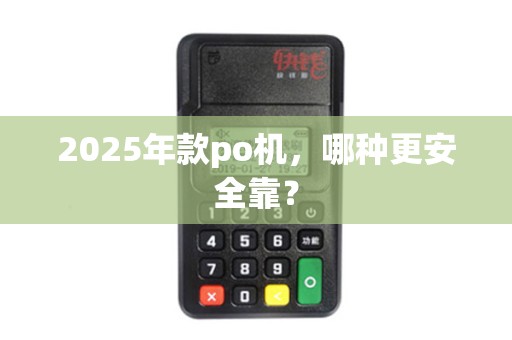 2025年款po机，哪种更安全靠？