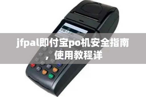 jfpal即付宝po机安全指南，使用教程详