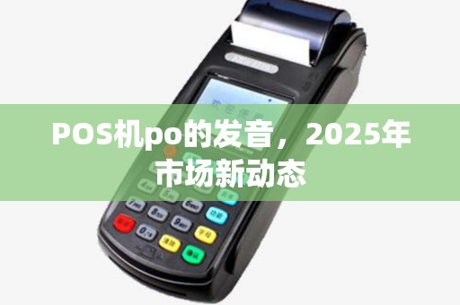 POS机po的发音，2025年市场新动态