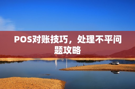 POS对账技巧，处理不平问题攻略