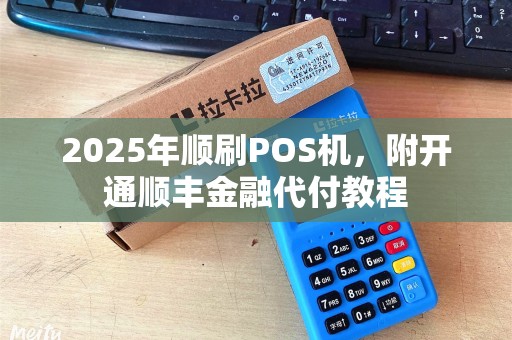2025年顺刷POS机，附开通顺丰金融代付教程