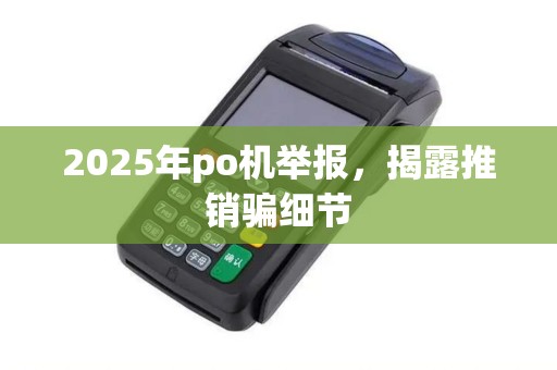 2025年po机举报，揭露推销骗细节