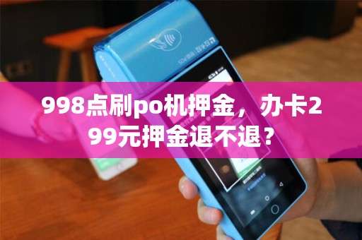 998点刷po机押金，办卡299元押金退不退？