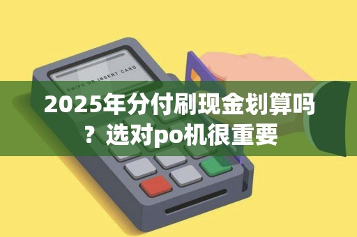 2025年分付刷现金划算吗？选对po机很重要