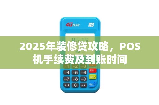 2025年装修贷攻略，POS机手续费及到账时间