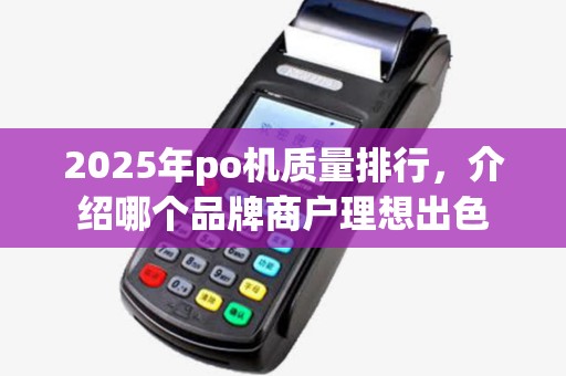2025年po机质量排行，介绍哪个品牌商户理想出色