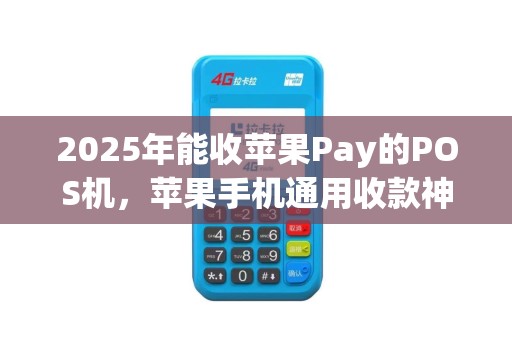 2025年能收苹果Pay的POS机，苹果手机通用收款神器
