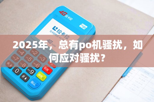 2025年，总有po机骚扰，如何应对骚扰？