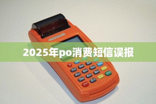 2025年po消费短信误报
