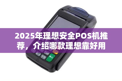 2025年理想安全POS机推荐，介绍哪款理想靠好用