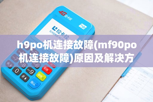 h9po机连接故障(mf90po机连接故障)原因及解决方法