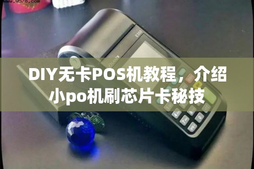 DIY无卡POS机教程，介绍小po机刷芯片卡秘技