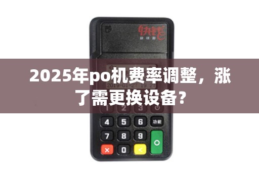 2025年po机费率调整，涨了需更换设备？