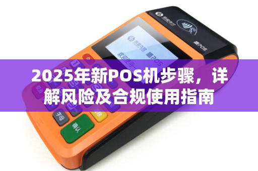 2025年新POS机步骤，详解风险及合规使用指南