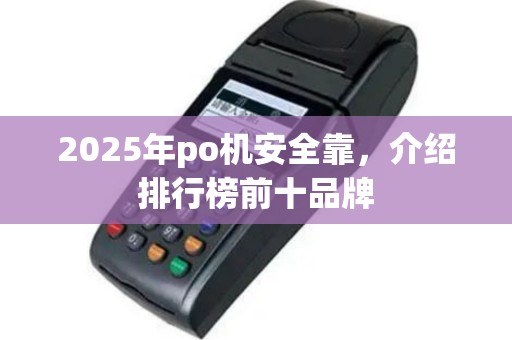 2025年po机安全靠，介绍排行榜前十品牌