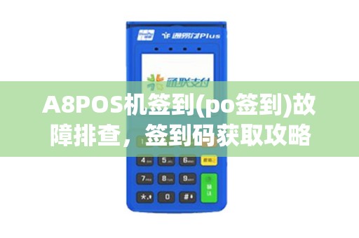A8POS机签到(po签到)故障排查，签到码获取攻略