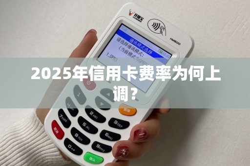 2025年信用卡费率为何上调？