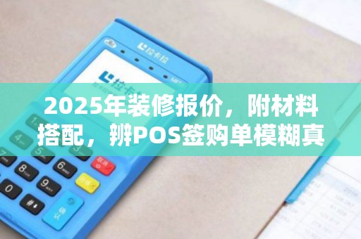 2025年装修报价，附材料搭配，辨POS签购单模糊真伪