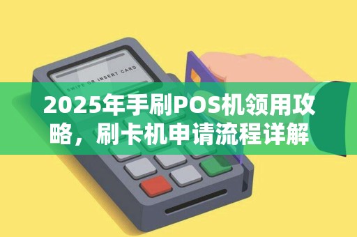 2025年手刷POS机领用攻略，刷卡机申请流程详解