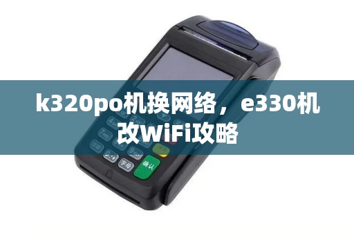 k320po机换网络，e330机改WiFi攻略
