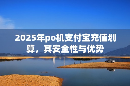 2025年po机支付宝充值划算，其安全性与优势