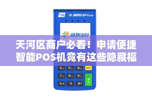 天河区商户必看！申请便捷智能POS机竟有这些隐藏福利？