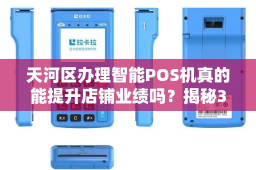 天河区办理智能POS机真的能提升店铺业绩吗？揭秘3大隐藏优势！